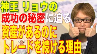 神王リョウの、成功の秘密に迫る！　～資産があるのに、トレードを続ける理由　【神王ＴＶ】