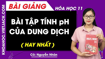 Bài tập tính pH của dung dịch - Hóa học 11 - Cô Nguyễn Thị Nhàn (HAY NHẤT)