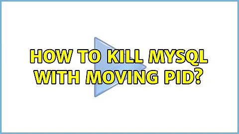 How to kill mysql with moving pid? (2 Solutions!!)