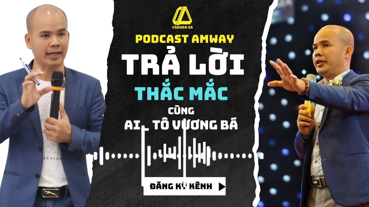 Podcast AI Amway | 17 CÂU TRẢ LỜI THẮC MẮC KINH DOANH AMWAY | Tô Vương Bá