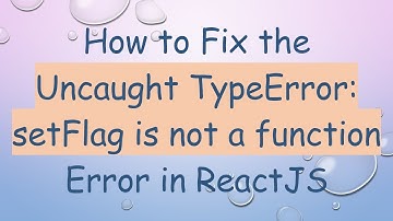 How to Fix the Uncaught TypeError: setFlag is not a function Error in ReactJS