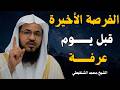 الفرصـة الأخيرة قبل يوم عرفة هنيئا لمن طبق هذه النصيحة الشيخ محمد الشنقيطي 
