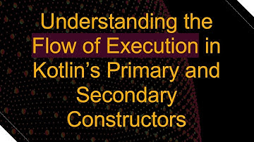 Understanding the Flow of Execution in Kotlin’s Primary and Secondary Constructors