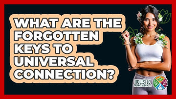What Are The Forgotten Keys To Universal Connection? - Holistic Balance And Bliss
