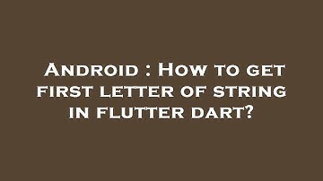 Android : How to get first letter of string in flutter dart?
