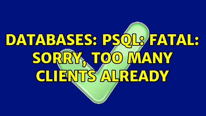 Databases: psql: FATAL: sorry, too many clients already