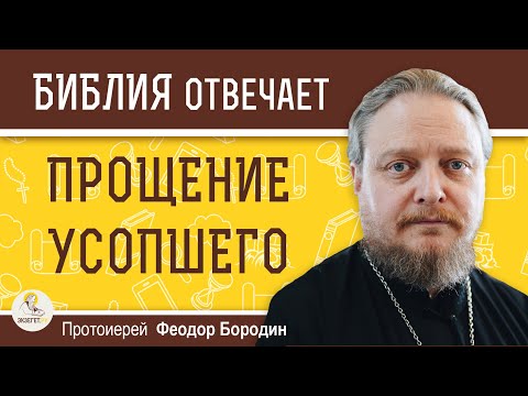 ПРОЩЕНИЕ УСОПШЕГО. Протоиерей Феодор Бородин