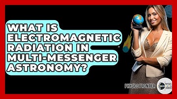 What Is Electromagnetic Radiation In Multi-Messenger Astronomy? - Physics Frontier