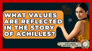 What Values Are Reflected In The Story Of Achilles? - Exploring Ancient Myths