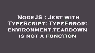 NodeJS : Jest with TypeScript: TypeError: environment.teardown is not a function