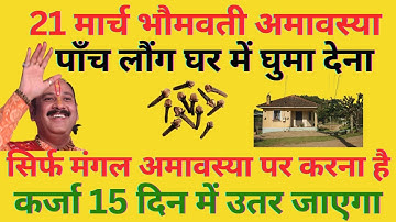 21 मार्च भौमवती अमावस्या, कर्जा मुक्ति का अचूक उपाय ,पांच लौंग घर में घुमा देना,