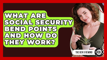 What Are Social Security Bend Points And How Do They Work? - The Gen X Rewind