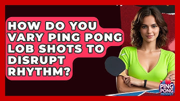 How Do You Vary Ping Pong Lob Shots To Disrupt Rhythm? - Ping Pong Prodigy