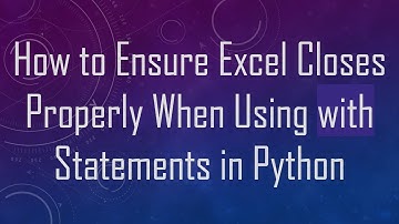 How to Ensure Excel Closes Properly When Using with Statements in Python
