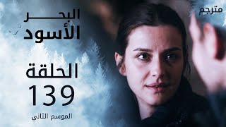 مسلسل البحر الأسود - الحلقة 139 | مترجم | الموسم الثاني