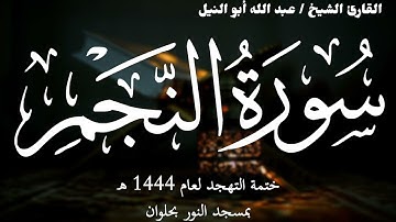 53- سورة النجم | ختمة تهجد 1444 ه | الشيخ عبد الله أبو النيل