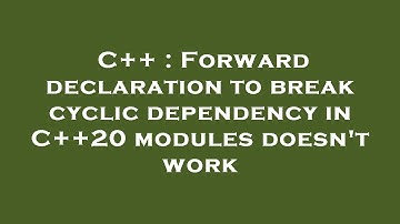 C++ : Forward declaration to break cyclic dependency in C++20 modules doesn