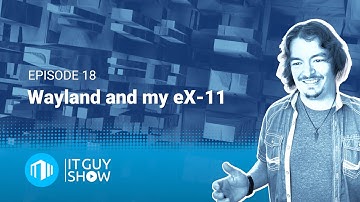 Wayland and My eX-11 | The IT Guy Show 018