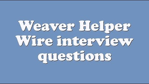 Weaver Helper Wire interview questions