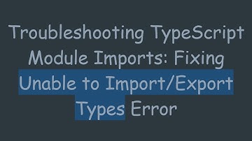 Troubleshooting TypeScript Module Imports: Fixing Unable to Import/Export Types Error