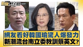 網友看好韓國瑜驚人爆發力 新潮流台南立委教訓蔡英文？ 新聞大白話 20240508