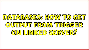 Databases: How to get output from trigger on linked server?