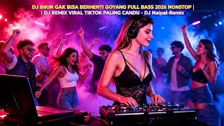 DJ BIKIN GAK BISA BERHENTI GOYANG 2026 | FULL BASS GLER NONSTOP REMIX VIRAL TIKTOK - DJ Naipal-Remix