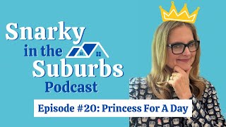 Snarky in the Suburbs Episode #20: Princess For  Day