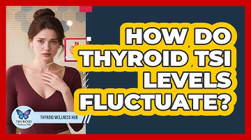 How Do Thyroid TSI Levels Fluctuate? - Thyroid Wellness Hub
