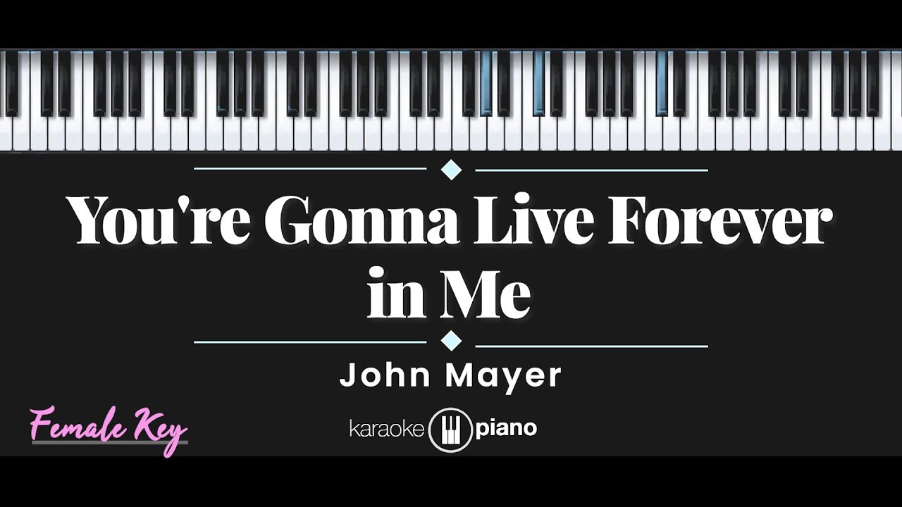 You're Gonna Live Forever in Me - John Mayer (KARAOKE PIANO - FEMALE KEY) You're Gonna Live Forever in Me - John Mayer (KARAOKE PIANO - FEMALE KEY)