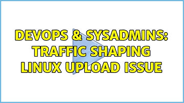 DevOps & SysAdmins: Traffic shaping linux upload issue