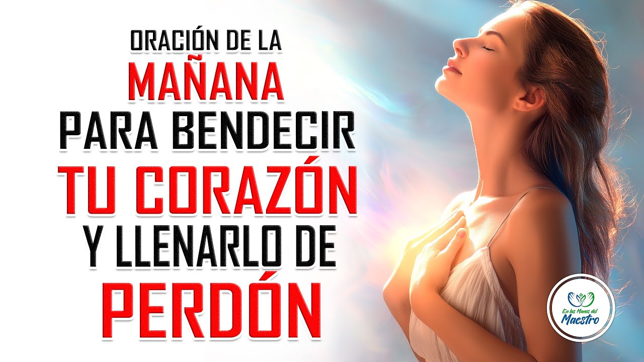 Oración de la MAÑANA para BENDECIR tu corazón y llenarlo de perdón ...