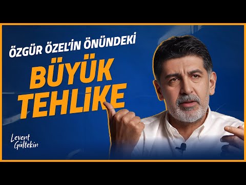 ÖZGÜR ÖZEL'İN ÖNÜNDEKİ BÜYÜK TEHLİKE - Levent Gültekin