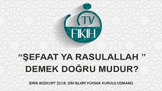 ŞEFAAT YA RASULALLAH DEMEK DOĞRU MUDUR? - İDRİS BOZKURT