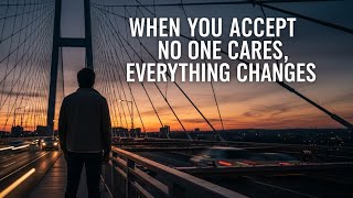 When You Accept No One Cares, Everything Changes