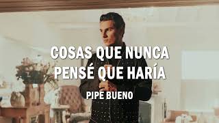 Cosas Que Nunca Pensé Que Haría - Pipe Bueno  | (LETRA)