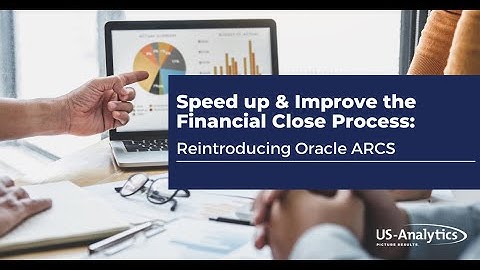 Speed up & Improve the Financial Close Process  Reintroducing Oracle ARCS