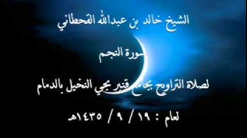 الشيخ خالد القحطاني سورة النجم لعام 19 9 1435هـ