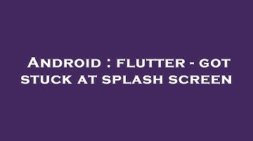 Android : flutter - got stuck at splash screen