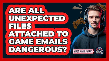 Are all unexpected files attached to game emails dangerous?