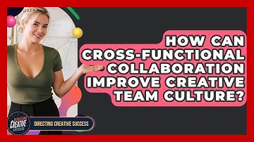 How Can Cross-functional Collaboration Improve Creative Team Culture? - Directing Creative Success