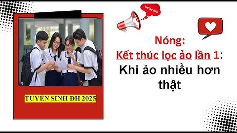 Nóng:Kết thúc lọc ảo lần 1: Khi ảo nhiều hơn thật| Tuyển sinh đại học 2025.