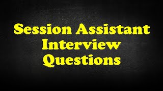 Session Assistant Interview Questions