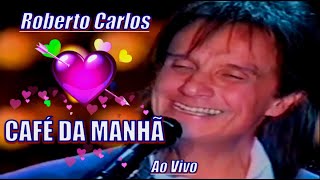 ROBERTO CARLOS - CAFÉ DA MANHÃ  ''Ao Vivo''