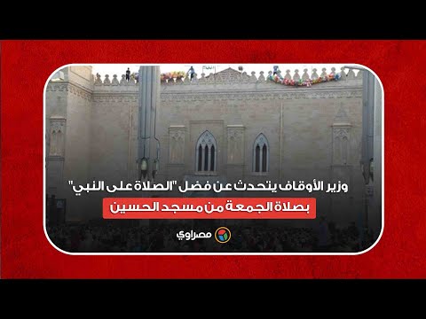 وزير الأوقاف يتحدث عن فضل الصلاة على النبي بصلاة الجمعة من مسجد الحسين