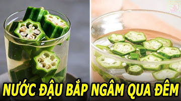 Uống nước đậu bắp ngâm qua đêm có tác dụng gì?