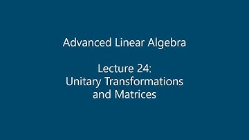 Advanced Linear Algebra - Lecture 24: Unitary Transformations and Matrices
