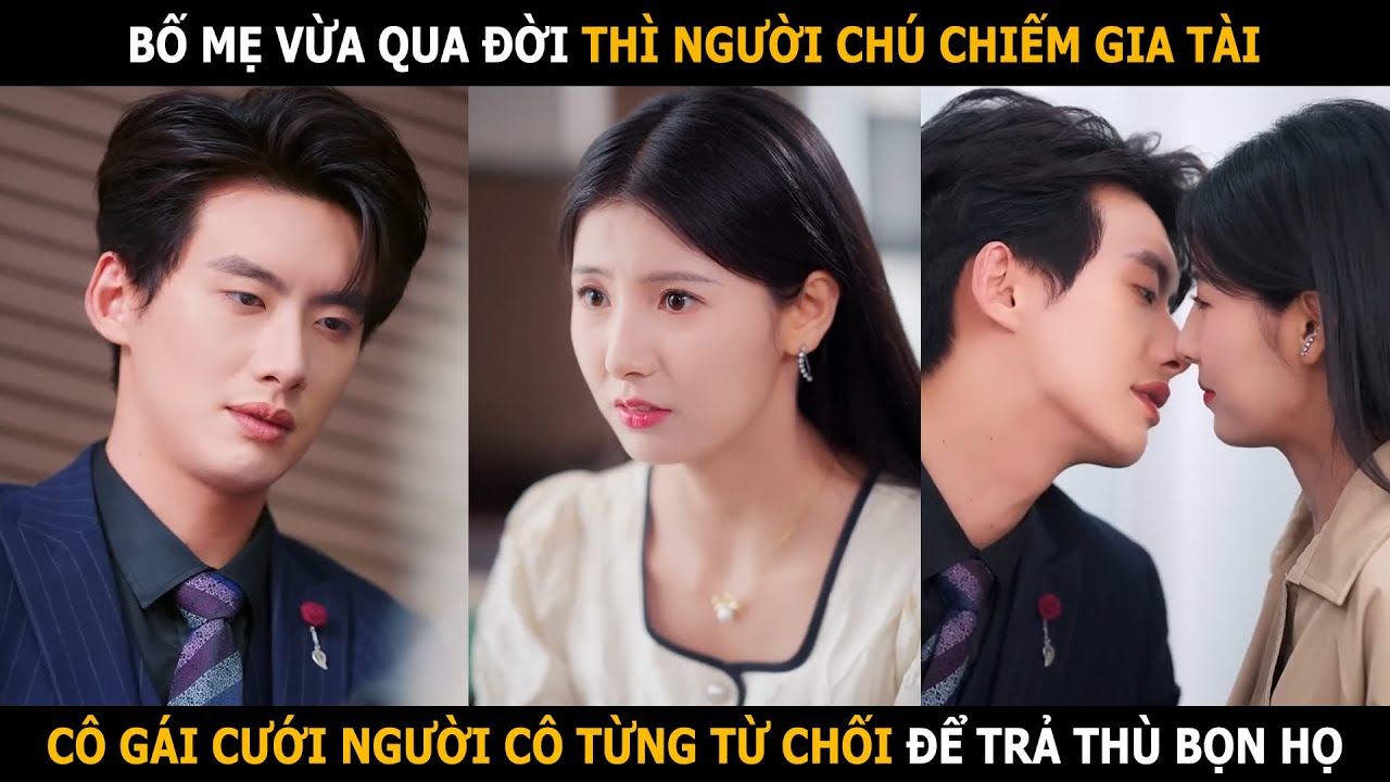 Bố mẹ vừa qua đời thì người chú chiếm gia tài, cô gái cưới người cô từng từ chối để trả thù bọn họ