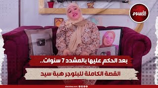 بعد الحكم عليها بالمشدد 7 سنوات.. القصة الكاملة للبلوجر هبة سيد صاحبة قناة أم زياد