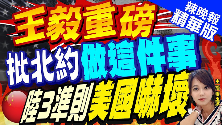 【麦玉洁辣晚报】王毅批美对北约插足 对东亚做这事 陆抛3准则 拜登急了 | 王毅重磅 批北约"做这件事" 陆3准则美国吓坏@CtiNews  精华版 - 天天要闻